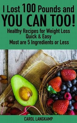 I Lost 100 Pounds And You Can Too! Healthy Recipes For Weight Loss: Quick & Easy, Most are 5 Ingredients or Less by Langkamp, Carol