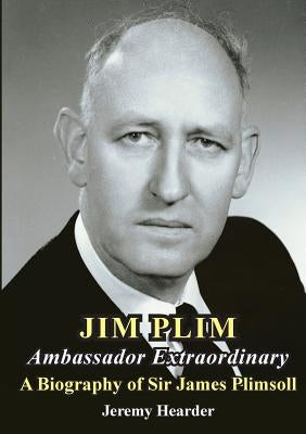 Jim Plim Ambassador Extraordinary: A Biography of Sir James Plimsoll by Hearder, Jeremy