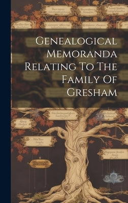Genealogical Memoranda Relating To The Family Of Gresham by Anonymous