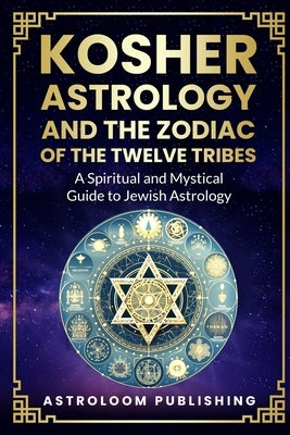 Kosher Astrology and the Zodiac of the Twelve Tribes: A Spiritual and Mystical Guide to Jewish Astrology by Publishing, Astroloom