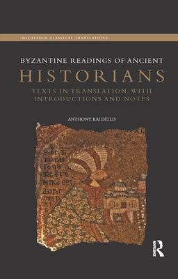 Byzantine Readings of Ancient Historians: Texts in Translation, with Introductions and Notes by Kaldellis, Anthony