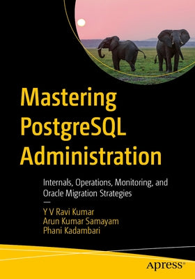 Mastering PostgreSQL Administration: Internals, Operations, Monitoring, and Oracle Migration Strategies by Ravi Kumar, Y. V.