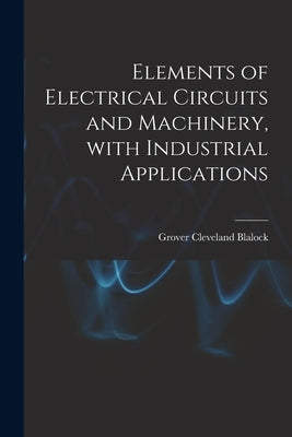 Elements of Electrical Circuits and Machinery, With Industrial Applications by Blalock, Grover Cleveland 1884-