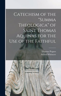 Catechism of the "Summa Theologica" of Saint Thomas Aquinas for the Use of the Faithful by Pegues, Thomas 1866-1936