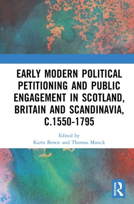 Early Modern Political Petitioning and Public Engagement in Scotland, Britain and Scandinavia, C.1550-1795 by Bowie, Karin