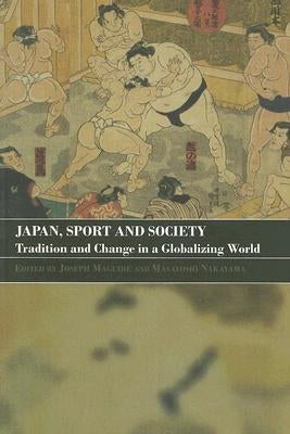 Japan, Sport and Society: Tradition and Change in a Globalizing World by Maguire, Joseph