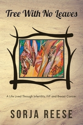 Tree With No Leaves: A Life Lived Through Infertility, IVF and Breast Cancer by Reese, Sorja