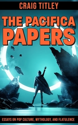 The Pacifica Papers: Essays on Pop Culture, Mythology, and Flatulence by Samblis, Steven