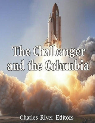 The Challenger and the Columbia: The History of the Space Shuttles that Suffered Disasters by Charles River