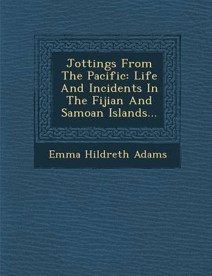 Jottings from the Pacific: Life and Incidents in the Fijian and Samoan Islands... by Adams, Emma Hildreth