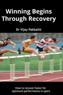 Winning Begins Through Recovery: How to recover faster for optimum performance in sport by Pabbathi, Vijay K.