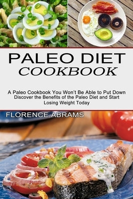Paleo Diet Cookbook: Discover the Benefits of the Paleo Diet and Start Losing Weight Today (A Paleo Cookbook You Won't Be Able to Put Down) by Abrams, Florence