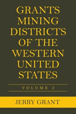Grants Mining Districts of the Western United States: Volume 2 by Grant, Jerry