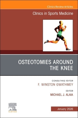 Osteotomies Around the Knee, an Issue of Clinics in Sports Medicine: Volume 45-1 by Alaia, Michael J.