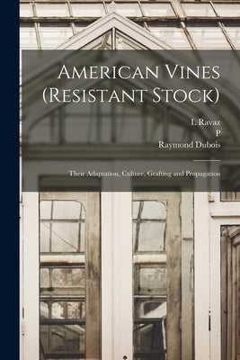 American Vines (resistant Stock): Their Adaptation, Culture, Grafting and Propagation by DuBois, Raymond
