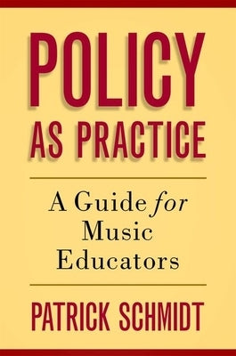 Policy as Practice: A Guide for Music Educators by Schmidt, Patrick