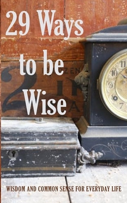 29 Ways to be Wise: Wisdom and Common Sense for Everyday Life by Richards, Vance