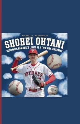 Shohei Ohtani: Redefining Baseball's Limits as a Two-Way Superstar by R. Washington, Michael