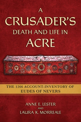 A Crusader's Death and Life in Acre: The 1266 Account-Inventory of Eudes of Nevers by Lester, Anne E.