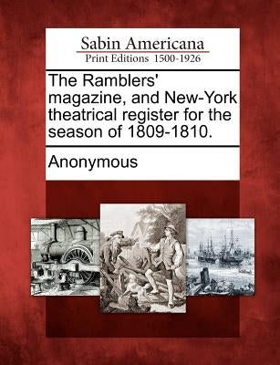 The Ramblers' Magazine, and New-York Theatrical Register for the Season of 1809-1810. by Anonymous
