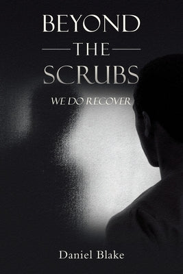 Beyond the Scrubs: We Do Recover by Blake, Daniel