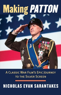 Making Patton: A Classic War Film's Epic Journey to the Silver Screen by Sarantakes, Nicholas Evan