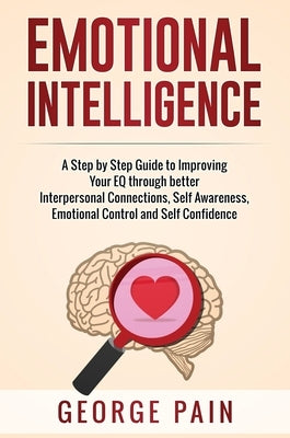 Emotional Intelligence: A Practical Guide to Improving Your EQ through better Interpersonal Connections, Self Awareness, Emotional Control and by Pain, George