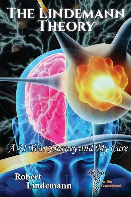 The Lindemann Theory: A 31 Year Journey and My Cure by Lindemann, Robert