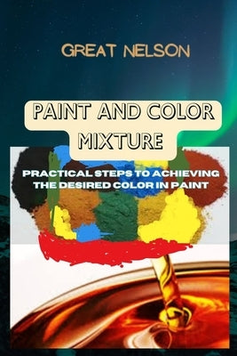 Paint and Color Mixture: Practical steps to achieving the desired color in paint by Nelson, Great