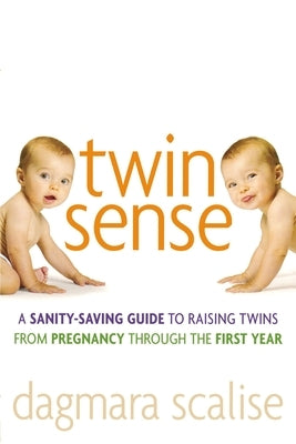 Twin Sense: A Sanity-Saving Guide to Raising Twins -- From Pregnancy Through the First Year by Scalise, Dagmara