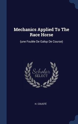 Mechanics Applied To The Race Horse: (une Foulée De Galop De Course) by Cousté, H.