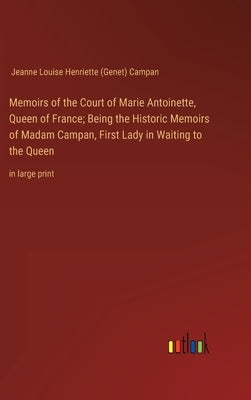 Memoirs of the Court of Marie Antoinette, Queen of France; Being the Historic Memoirs of Madam Campan, First Lady in Waiting to the Queen: in large pr by Campan, Jeanne Louise Henriette (Gen