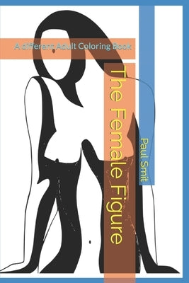 The Female Figure: A different Adult Coloring Book by Smit, Paul Bokvel