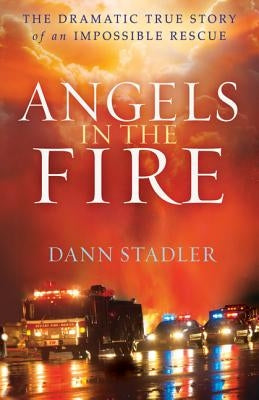 Angels in the Fire: The Dramatic True Story of an Impossible Rescue by Stadler, Dann