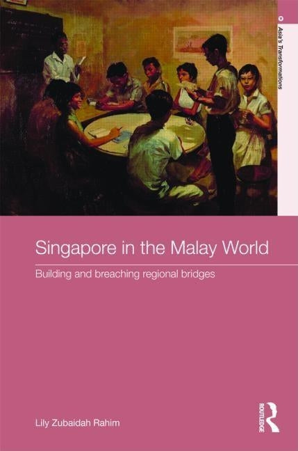 Singapore in the Malay World: Building and Breaching Regional Bridges by Rahim, Lily Zubaidah