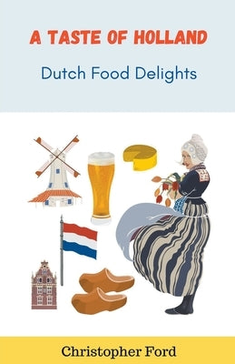 A Taste of Holland: Dutch Food Delights by Ford, Christopher
