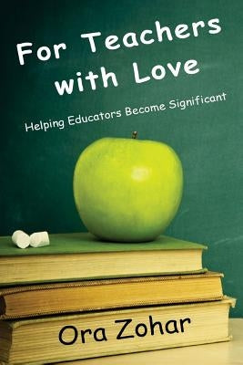 For Teachers with Love: Helping Educators Become Significant by Zohar, Ora