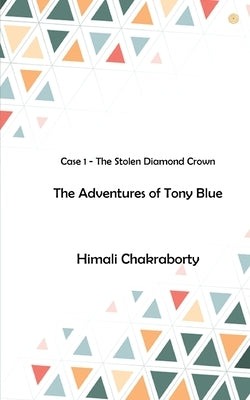The Adventures of Tony Blue: Case 1 - The Stolen Diamond Crown by Chakraborty, Himali