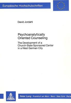 Psychoanalytically Oriented Counseling: The Development of a Church-State Sponsored Center in a West German City by Jordahl, David