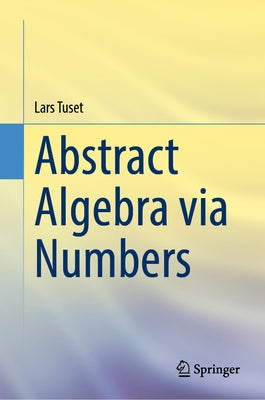 Abstract Algebra Via Numbers by Tuset, Lars