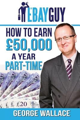 How to earn £50,000 a year part-time by Wallace, George