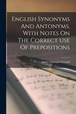 English Synonyms And Antonyms, With Notes On The Correct Use Of Prepositions by Fernald, James Champlin