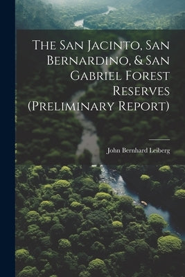 The San Jacinto, San Bernardino, & San Gabriel Forest Reserves (preliminary Report) by Leiberg, John Bernhard