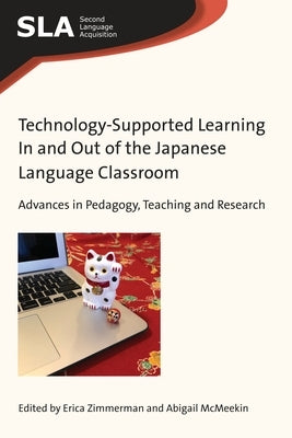 Technology-Supported Learning in and Out of the Japanese Language Classroom: Advances in Pedagogy, Teaching and Research by Zimmerman, Erica