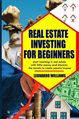 Real estate investing for beginners: Start investing in real estate with little money and create passive income with real estate investment discover a by Williams, Leonardo