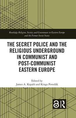 The Secret Police and the Religious Underground in Communist and Post-Communist Eastern Europe by Kapaló, James A.