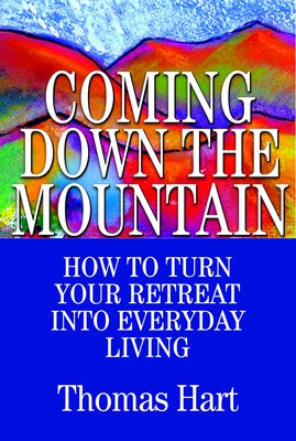 Coming Down the Mountain: How to Turn Your Retreat Into Everyday Living by Hart, Thomas