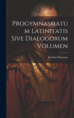 Progymnasmatum Latinitatis Sive Dialogorum Volumen by Pontanus, Jacobus
