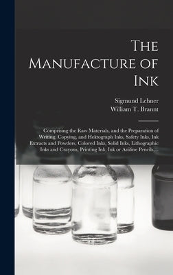 The Manufacture of Ink: Comprising the Raw Materials, and the Preparation of Writing, Copying, and Hektograph Inks, Safety Inks, Ink Extracts by Lehner, Sigmund