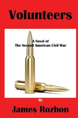 Volunteers: A Novel of The Second American Civil war by Rozhon, James A.